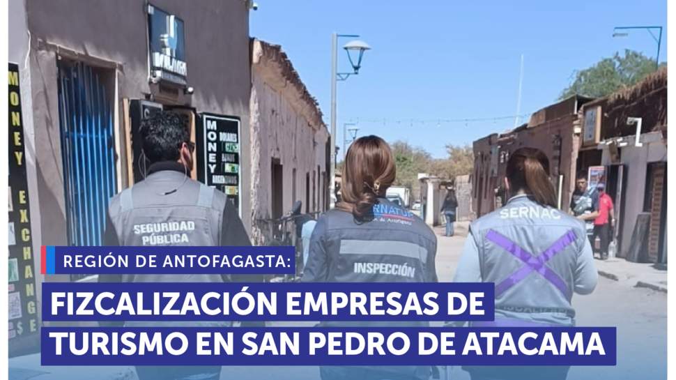 Antofagasta: SERNAC y SERNATUR fiscalizan empresas turísticas en San Pedro de Atacama