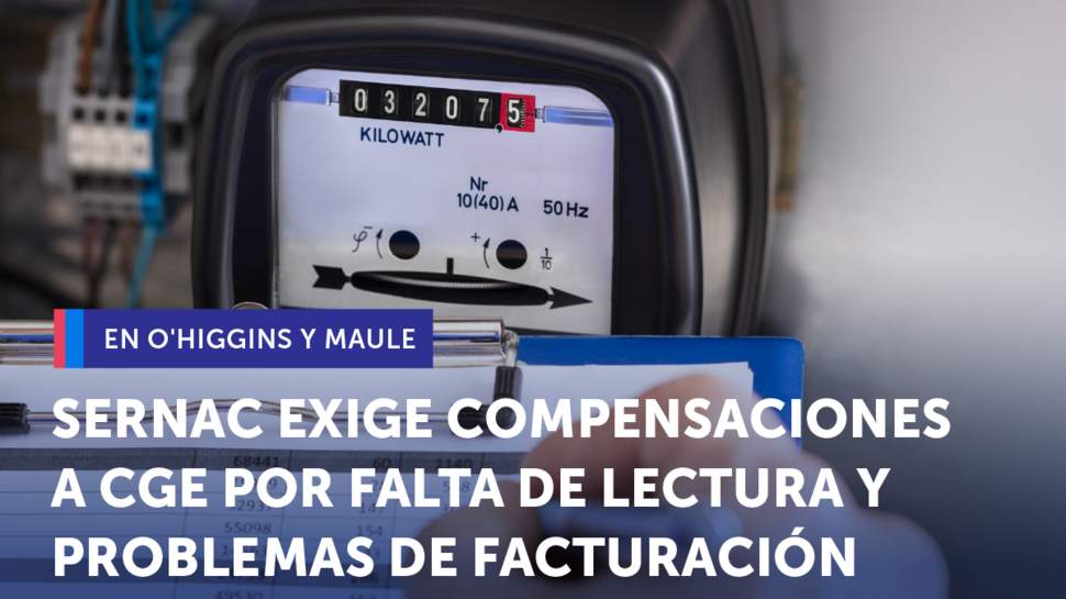 SERNAC exige compensaciones a CGE por la falta de lectura y problemas de facturación que afectaron a clientes de O'Higgins y Maule