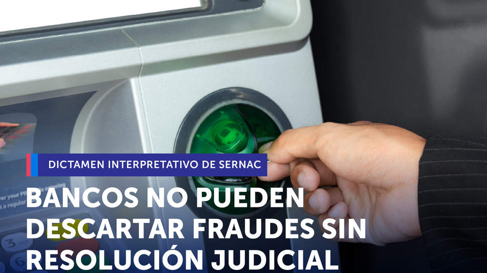 SERNAC fija criterios en dictamen interpretativo: Bancos no pueden descartar fraudes de clientes sin resolución judicial