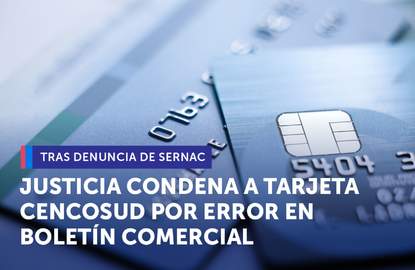Tras denuncia del SERNAC, Justicia condenó a Tarjeta Cencosud por informar erróneamente a consumidores en boletín comercial